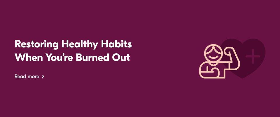 Text reading: "Restoring Healthy Habits When You're Burned Out"